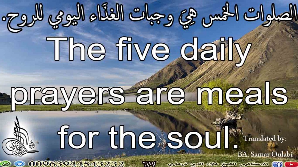 الصلوات الْخمس هِيَ وجبات الْغذَاء اليومي للروح.  The five daily prayers are meals for the soul.